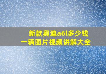 新款奥迪a6l多少钱一辆图片视频讲解大全