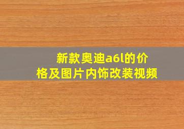 新款奥迪a6l的价格及图片内饰改装视频