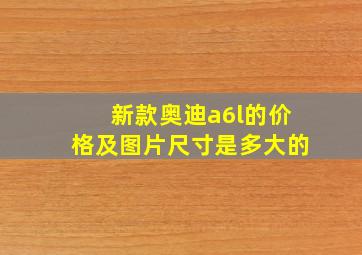 新款奥迪a6l的价格及图片尺寸是多大的