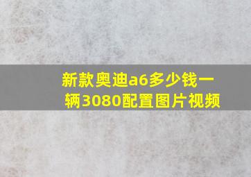 新款奥迪a6多少钱一辆3080配置图片视频