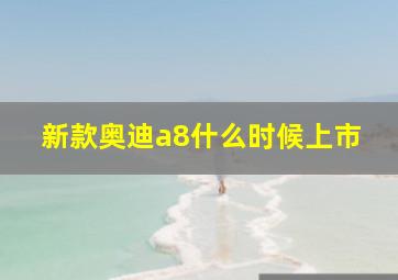 新款奥迪a8什么时候上市