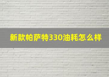 新款帕萨特330油耗怎么样