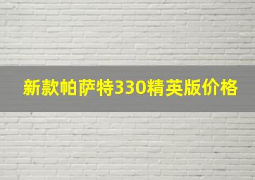 新款帕萨特330精英版价格