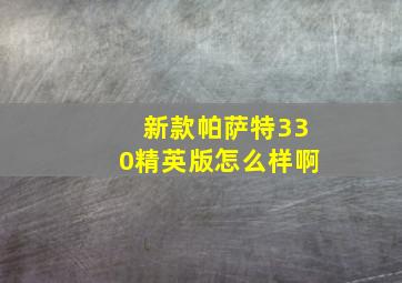 新款帕萨特330精英版怎么样啊