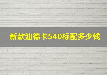 新款汕德卡540标配多少钱