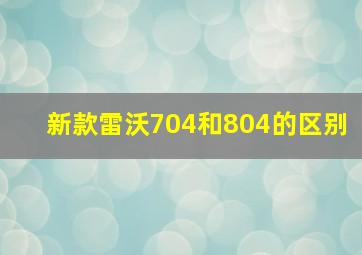 新款雷沃704和804的区别