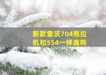 新款雷沃704拖拉机和554一样高吗