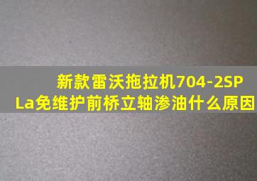 新款雷沃拖拉机704-2SPLa免维护前桥立轴渗油什么原因