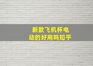 新款飞机杯电动的好用吗知乎