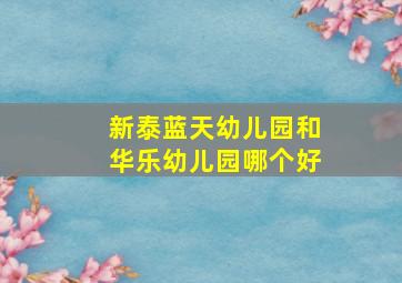 新泰蓝天幼儿园和华乐幼儿园哪个好