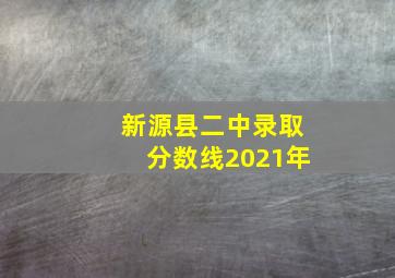 新源县二中录取分数线2021年