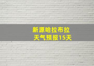 新源哈拉布拉天气预报15天