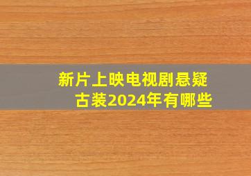 新片上映电视剧悬疑古装2024年有哪些