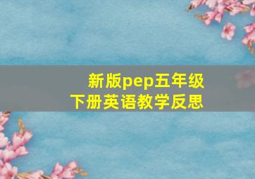 新版pep五年级下册英语教学反思