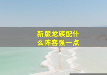 新版龙族配什么阵容强一点