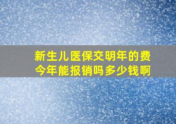 新生儿医保交明年的费今年能报销吗多少钱啊