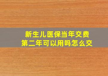 新生儿医保当年交费第二年可以用吗怎么交