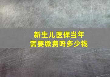 新生儿医保当年需要缴费吗多少钱