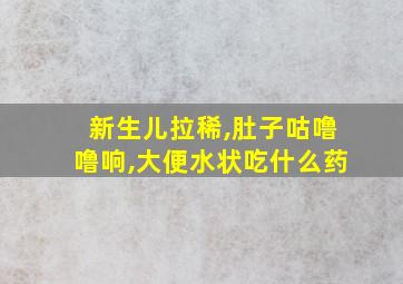 新生儿拉稀,肚子咕噜噜响,大便水状吃什么药