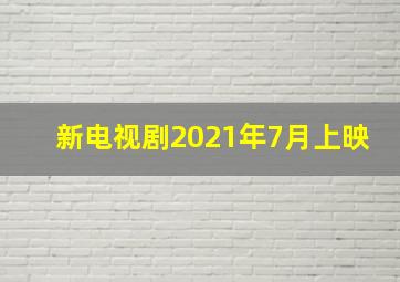 新电视剧2021年7月上映