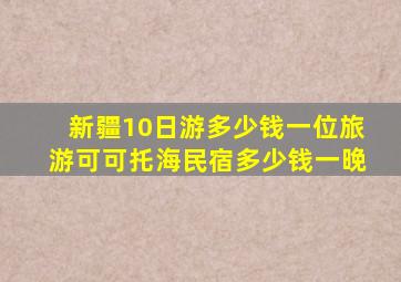 新疆10日游多少钱一位旅游可可托海民宿多少钱一晚