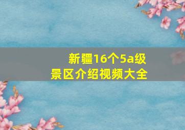 新疆16个5a级景区介绍视频大全