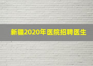 新疆2020年医院招聘医生