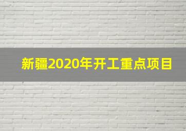 新疆2020年开工重点项目