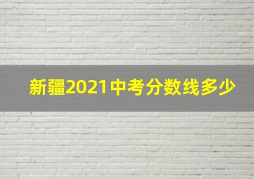 新疆2021中考分数线多少