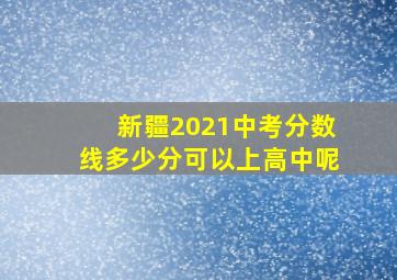 新疆2021中考分数线多少分可以上高中呢