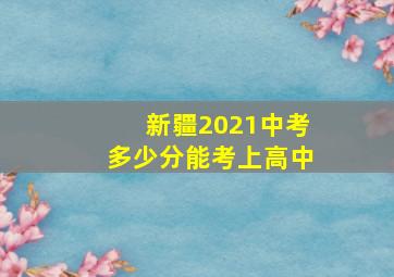 新疆2021中考多少分能考上高中