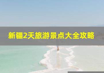 新疆2天旅游景点大全攻略