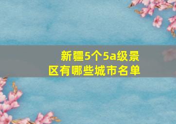 新疆5个5a级景区有哪些城市名单