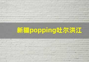 新疆popping吐尔洪江