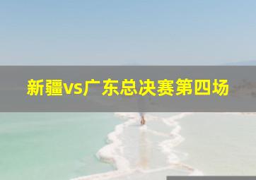 新疆vs广东总决赛第四场