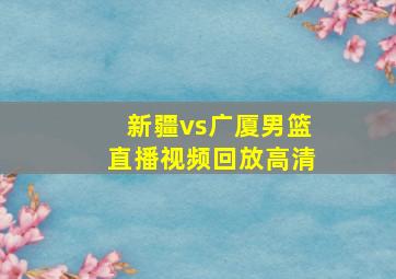 新疆vs广厦男篮直播视频回放高清