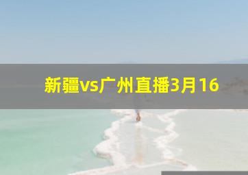 新疆vs广州直播3月16