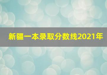 新疆一本录取分数线2021年