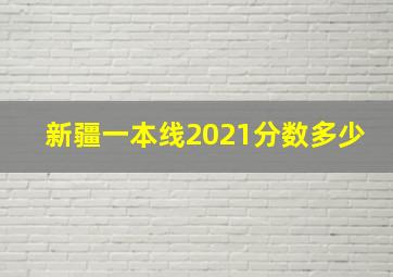 新疆一本线2021分数多少