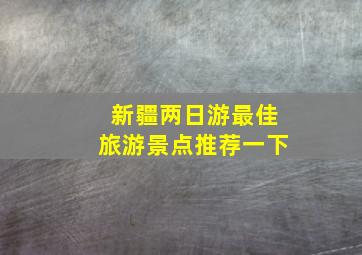 新疆两日游最佳旅游景点推荐一下