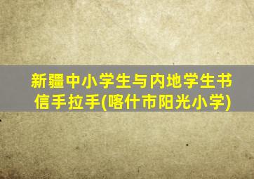 新疆中小学生与内地学生书信手拉手(喀什市阳光小学)