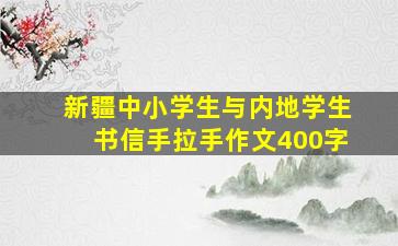 新疆中小学生与内地学生书信手拉手作文400字