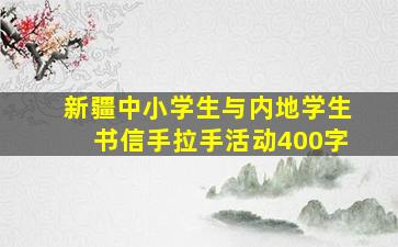 新疆中小学生与内地学生书信手拉手活动400字