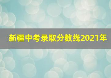 新疆中考录取分数线2021年