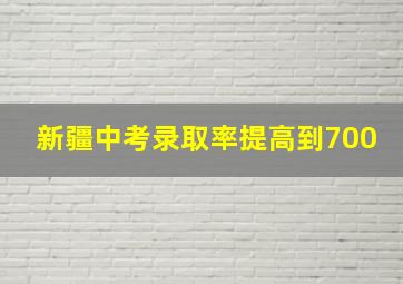 新疆中考录取率提高到700