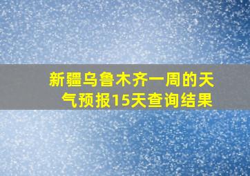 新疆乌鲁木齐一周的天气预报15天查询结果