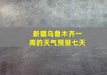 新疆乌鲁木齐一周的天气预报七天