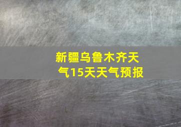 新疆乌鲁木齐天气15天天气预报