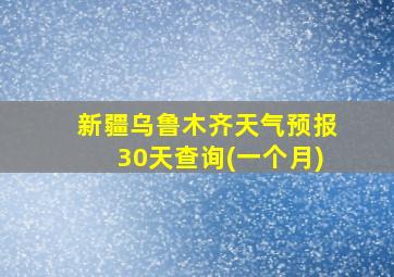 新疆乌鲁木齐天气预报30天查询(一个月)