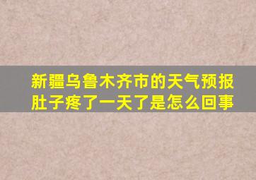 新疆乌鲁木齐市的天气预报肚子疼了一天了是怎么回事